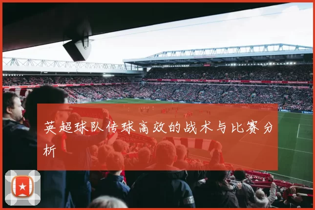 英超球队传球高效的战术与比赛分析