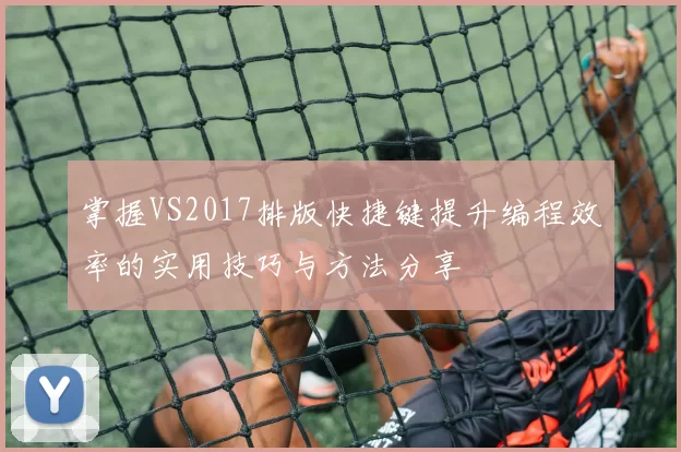 掌握VS2017排版快捷键提升编程效率的实用技巧与方法分享