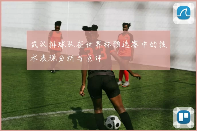 武汉排球队在世界杯预选赛中的技术表现分析与点评