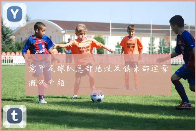 意甲足球队总部地址及俱乐部运营概况介绍