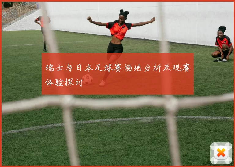 瑞士与日本足球赛场地分析及观赛体验探讨