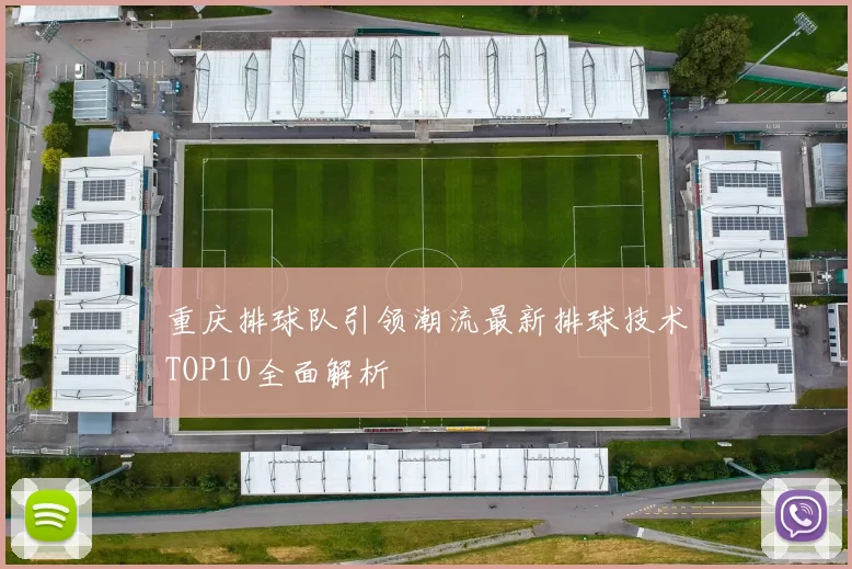 重庆排球队引领潮流最新排球技术TOP10全面解析