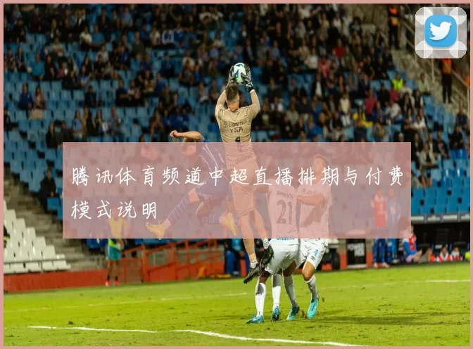 腾讯体育频道中超直播排期与付费模式说明