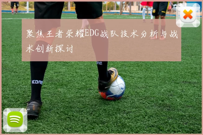 聚焦王者荣耀EDG战队技术分析与战术创新探讨