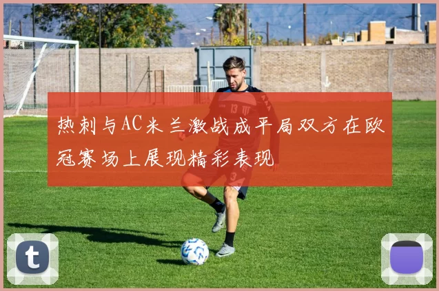 热刺与AC米兰激战成平局双方在欧冠赛场上展现精彩表现