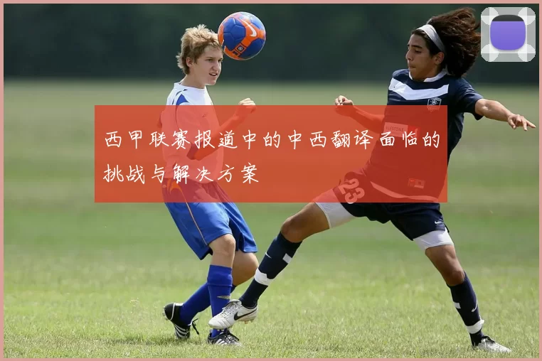 西甲联赛报道中的中西翻译面临的挑战与解决方案