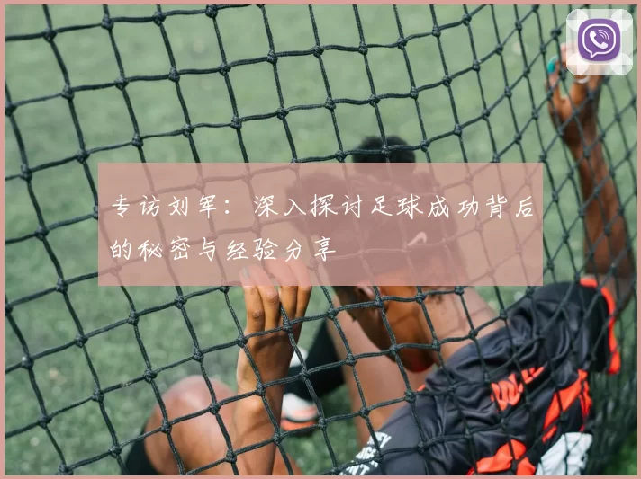 专访刘军：深入探讨足球成功背后的秘密与经验分享