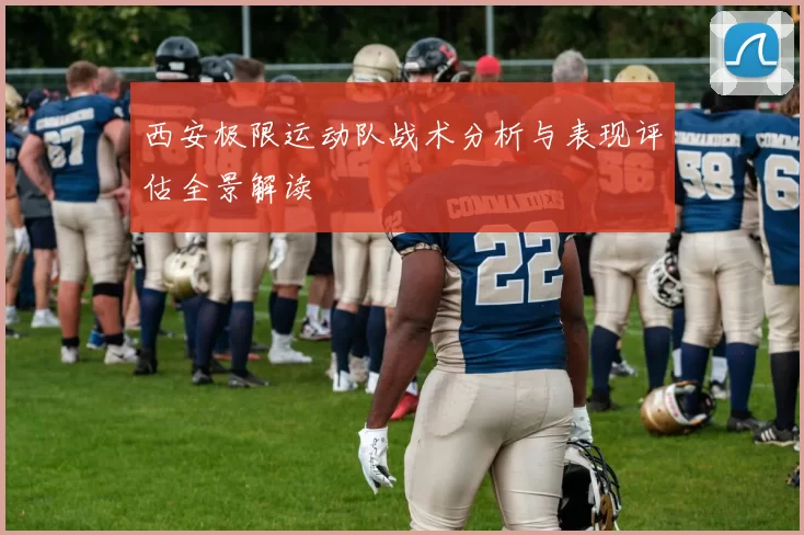 西安极限运动队战术分析与表现评估全景解读