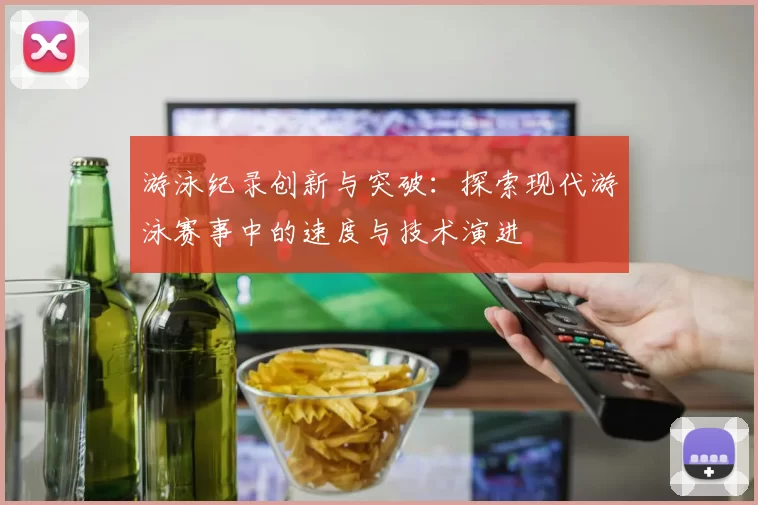 游泳纪录创新与突破：探索现代游泳赛事中的速度与技术演进