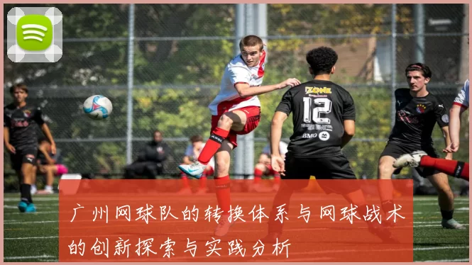 广州网球队的转换体系与网球战术的创新探索与实践分析