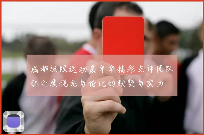 成都极限运动嘉年华精彩点评团队配合展现无与伦比的默契与实力