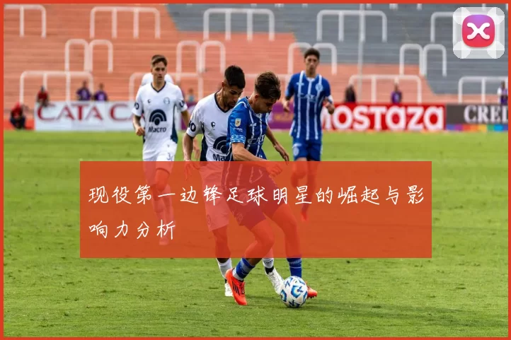 现役第一边锋足球明星的崛起与影响力分析
