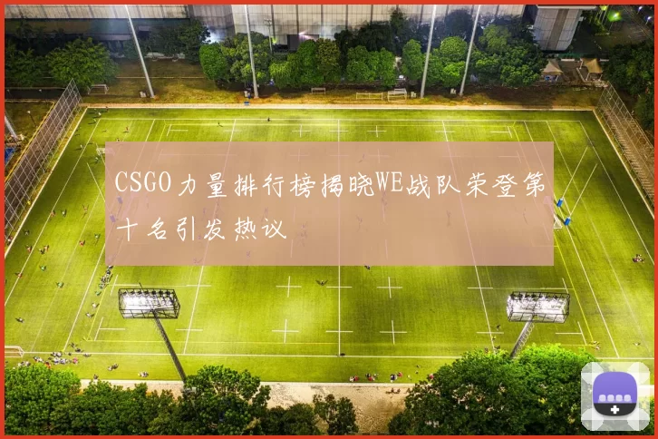 CSGO力量排行榜揭晓WE战队荣登第十名引发热议
