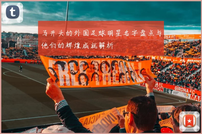 马开头的外国足球明星名字盘点与他们的辉煌成就解析