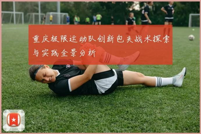重庆极限运动队创新包夹战术探索与实践全景分析