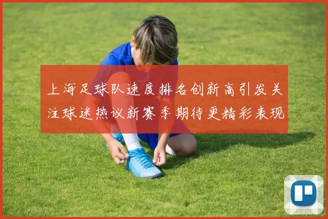 上海足球队速度排名创新高引发关注球迷热议新赛季期待更精彩表现