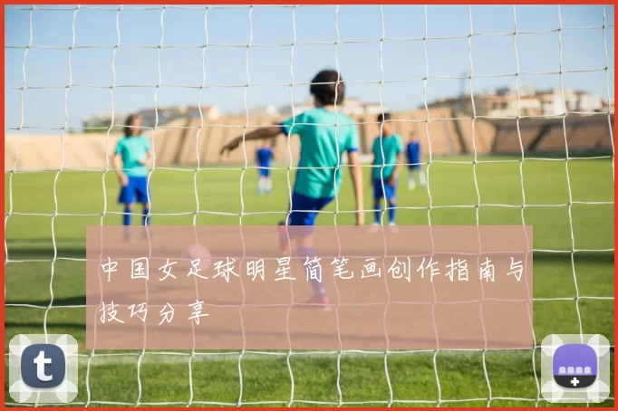 中国女足球明星简笔画创作指南与技巧分享