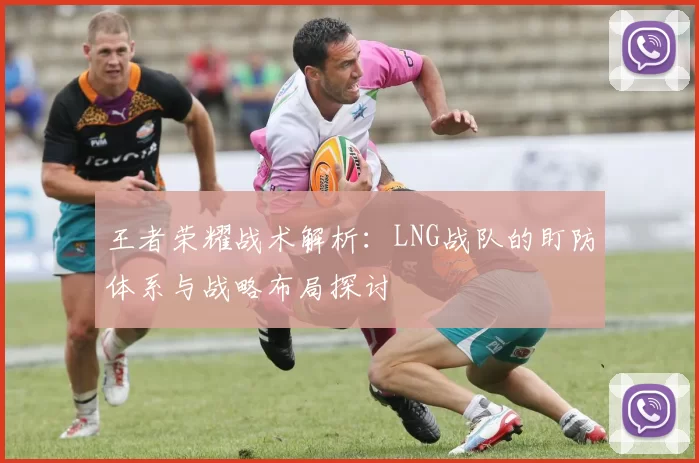 王者荣耀战术解析：LNG战队的盯防体系与战略布局探讨