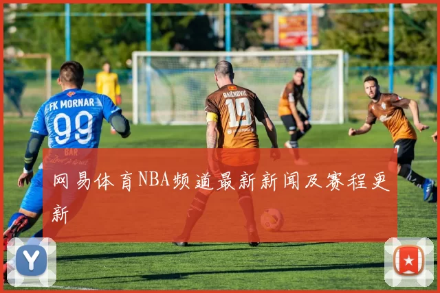网易体育NBA频道最新新闻及赛程更新