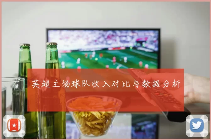 英超主场球队收入对比与数据分析