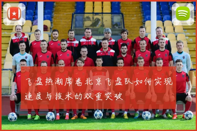 飞盘热潮席卷北京飞盘队如何实现速度与技术的双重突破