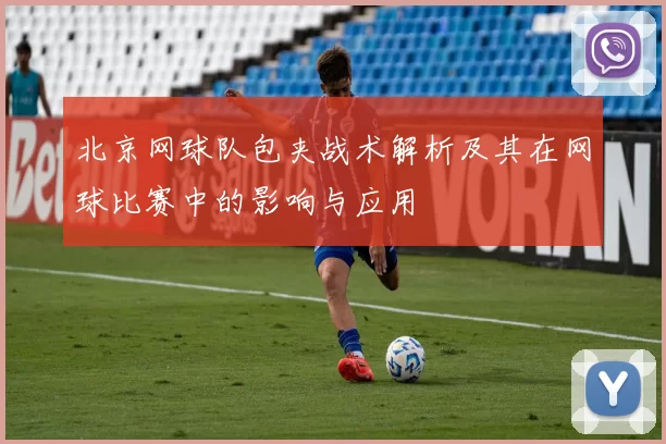 北京网球队包夹战术解析及其在网球比赛中的影响与应用