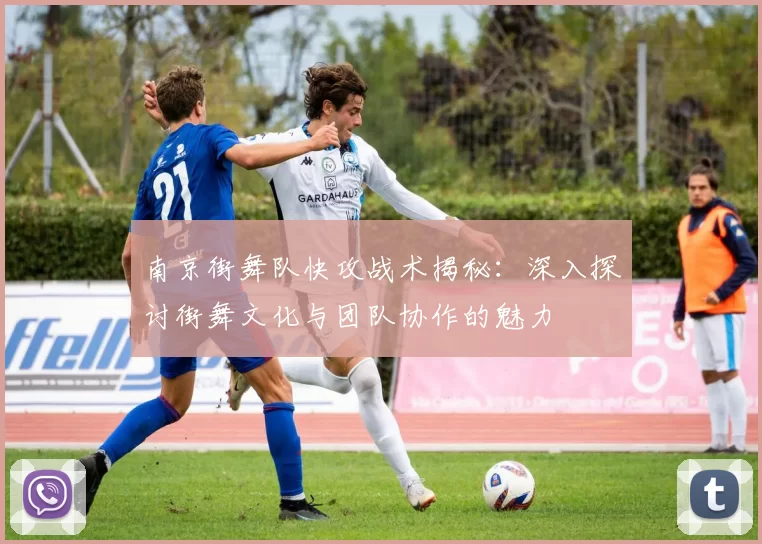 南京街舞队快攻战术揭秘：深入探讨街舞文化与团队协作的魅力