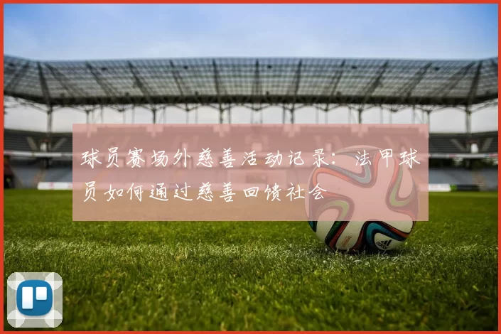 球员赛场外慈善活动记录：法甲球员如何通过慈善回馈社会