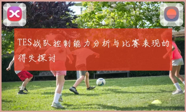 TES战队控制能力分析与比赛表现的得失探讨