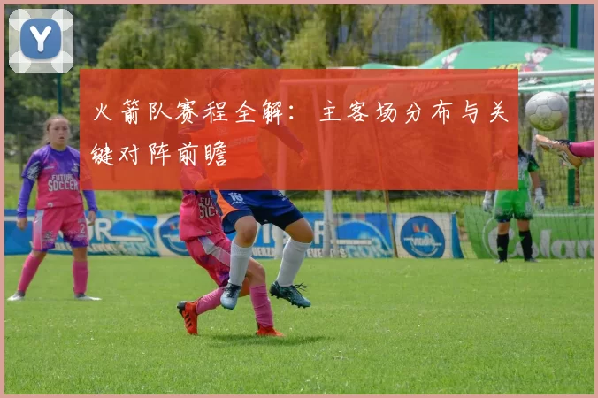 火箭队赛程全解：主客场分布与关键对阵前瞻