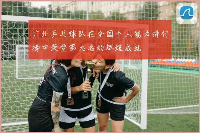 广州乒乓球队在全国个人能力排行榜中荣登第九名的辉煌成就