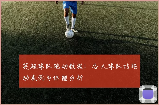 英超球队跑动数据：各大球队的跑动表现与体能分析