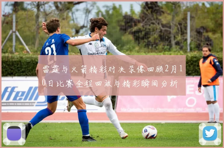 雷霆与火箭精彩对决录像回顾2月10日比赛全程回放与精彩瞬间分析