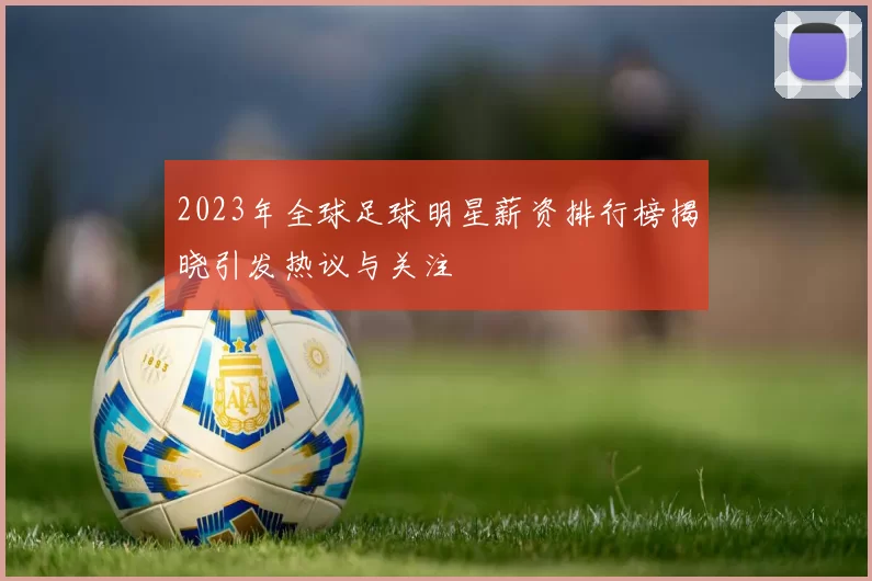 2023年全球足球明星薪资排行榜揭晓引发热议与关注