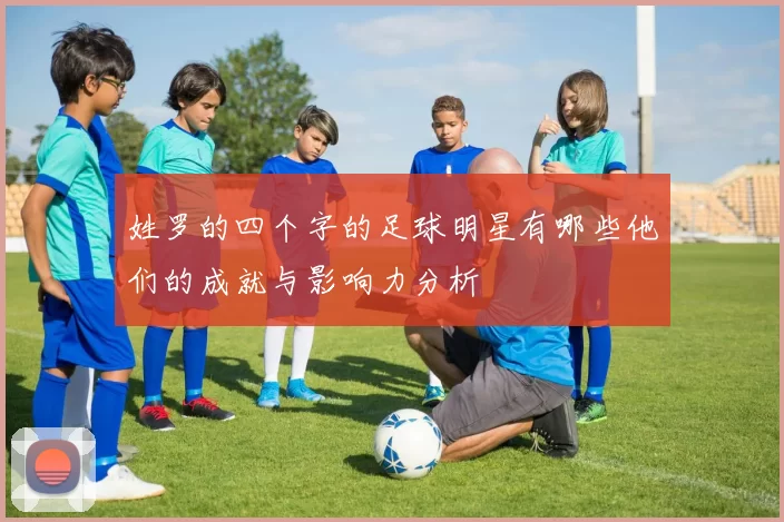 姓罗的四个字的足球明星有哪些他们的成就与影响力分析