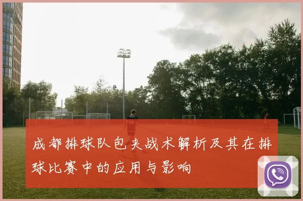 成都排球队包夹战术解析及其在排球比赛中的应用与影响