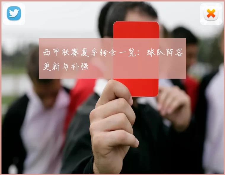 西甲联赛夏季转会一览：球队阵容更新与补强