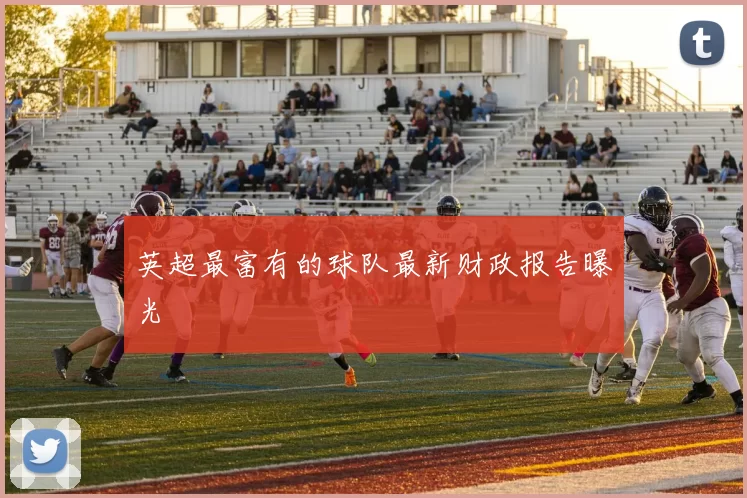 英超最富有的球队最新财政报告曝光