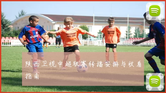 陕西卫视中超联赛转播安排与收看指南