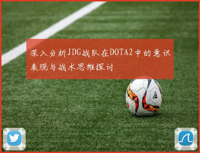 深入分析JDG战队在DOTA2中的意识表现与战术思维探讨