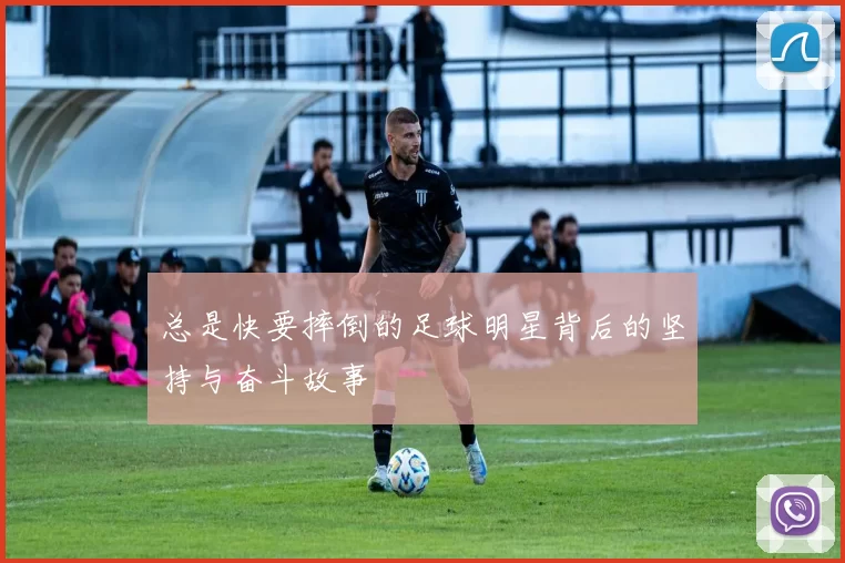 总是快要摔倒的足球明星背后的坚持与奋斗故事