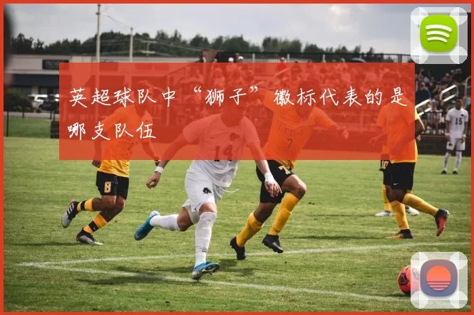 英超球队中“狮子”徽标代表的是哪支队伍