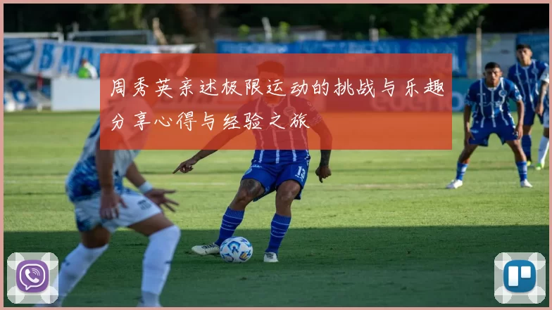 周秀英亲述极限运动的挑战与乐趣分享心得与经验之旅