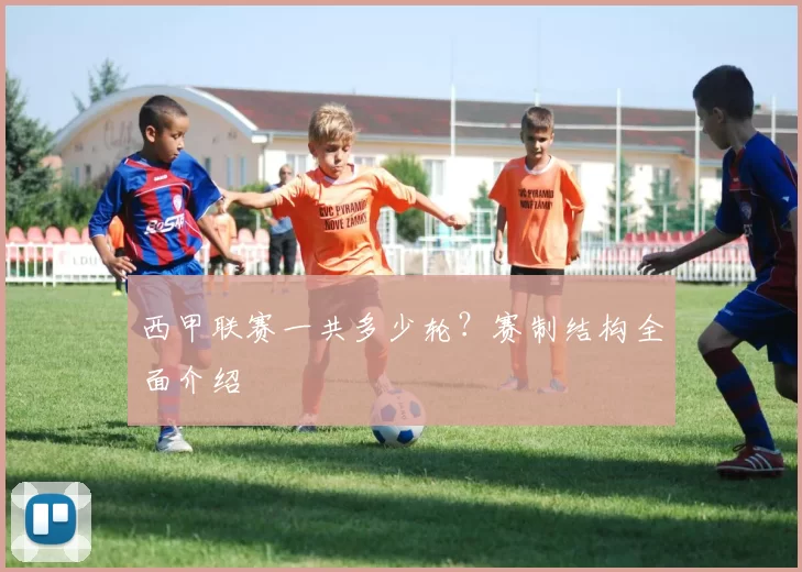 西甲联赛一共多少轮？赛制结构全面介绍