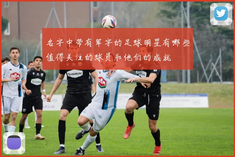 名字中带有军字的足球明星有哪些值得关注的球员和他们的成就
